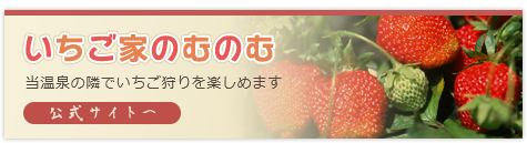 いちご家のむのむ 当温泉の隣でいちご狩りを楽しめます クリックで公式サイトへ